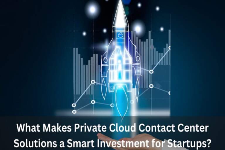 What Makes Private Cloud Contact Center Solutions a Smart Investment for Startups?